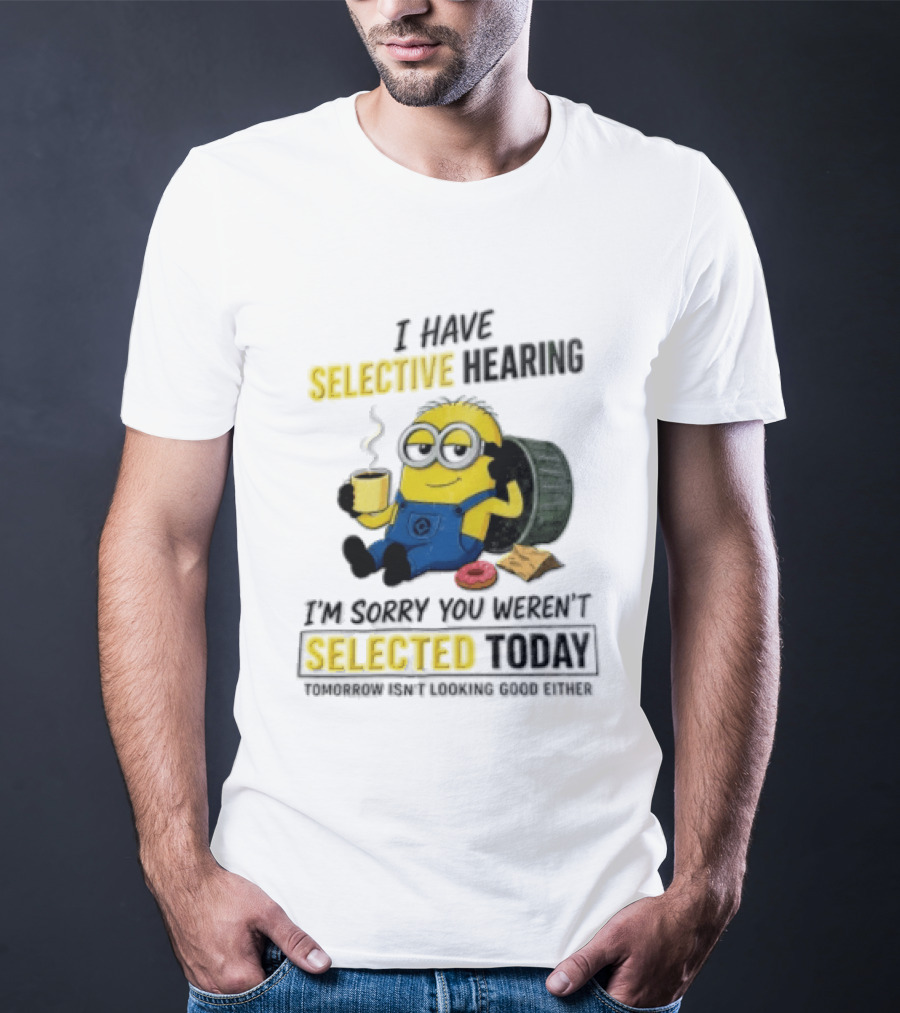 I Have Selective Hearing Minion Humor Coffee Donut I'm Sorry You Weren't Selected Today T-Shirt