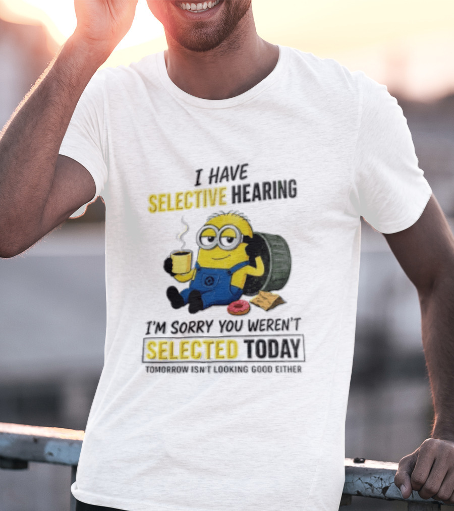 I Have Selective Hearing Minion Humor Coffee Donut I'm Sorry You Weren't Selected Today T-Shirt