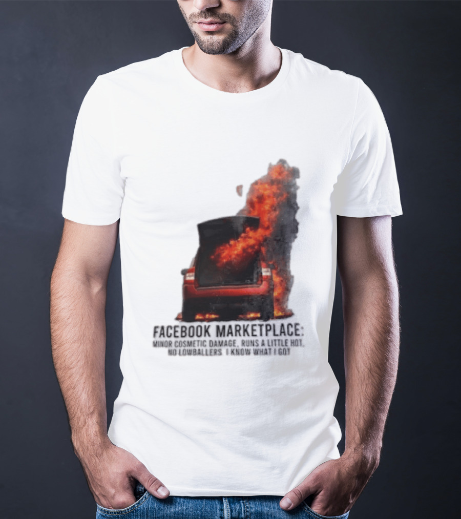 Facebook Marketplace Car Fire Minor Cosmetic Damage Runs A Little Hot No Lowballers I Know What I Got T-Shirt