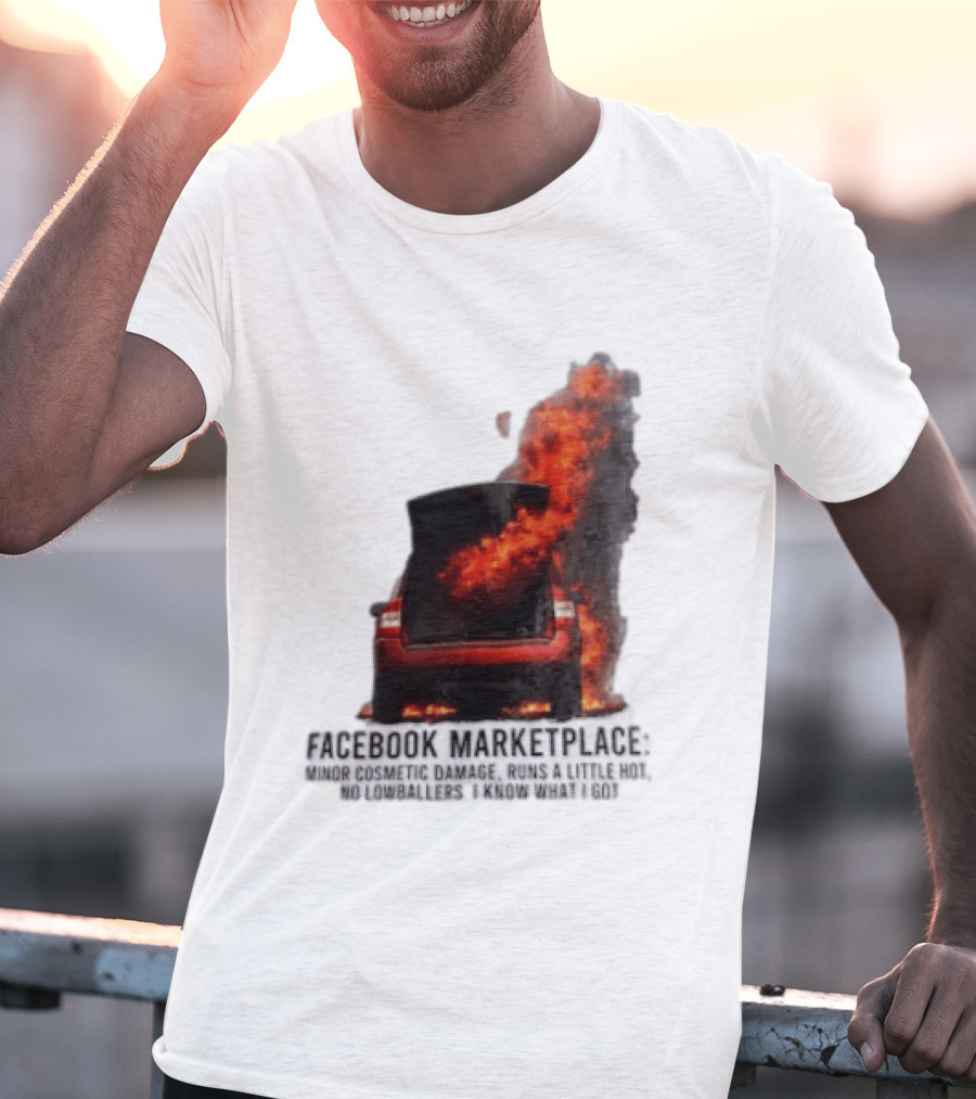 Facebook Marketplace Car Fire Minor Cosmetic Damage Runs A Little Hot No Lowballers I Know What I Got T-Shirt