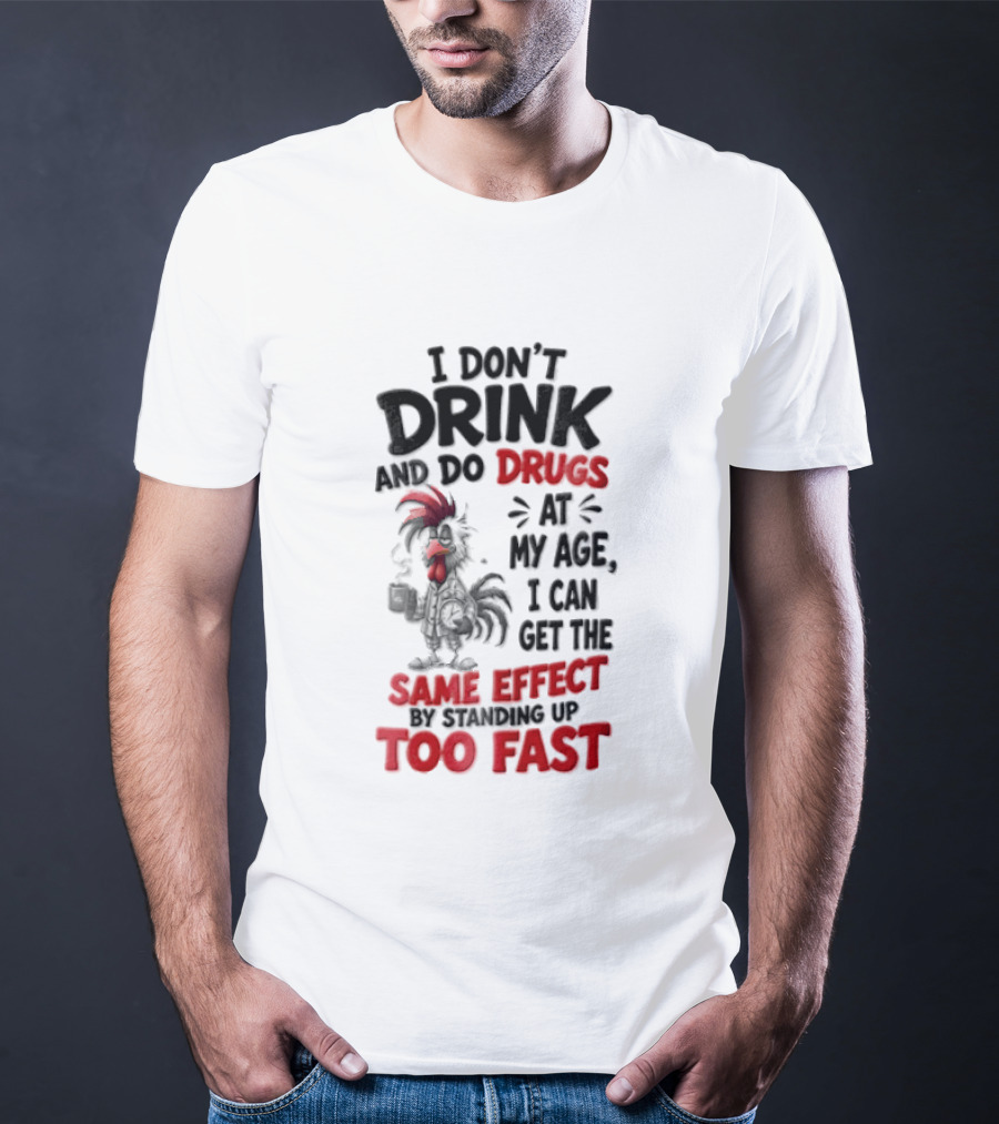 I Don't Drink Do Drugs At My Age I Can Get The Same Effect Too Fast T-Shirt