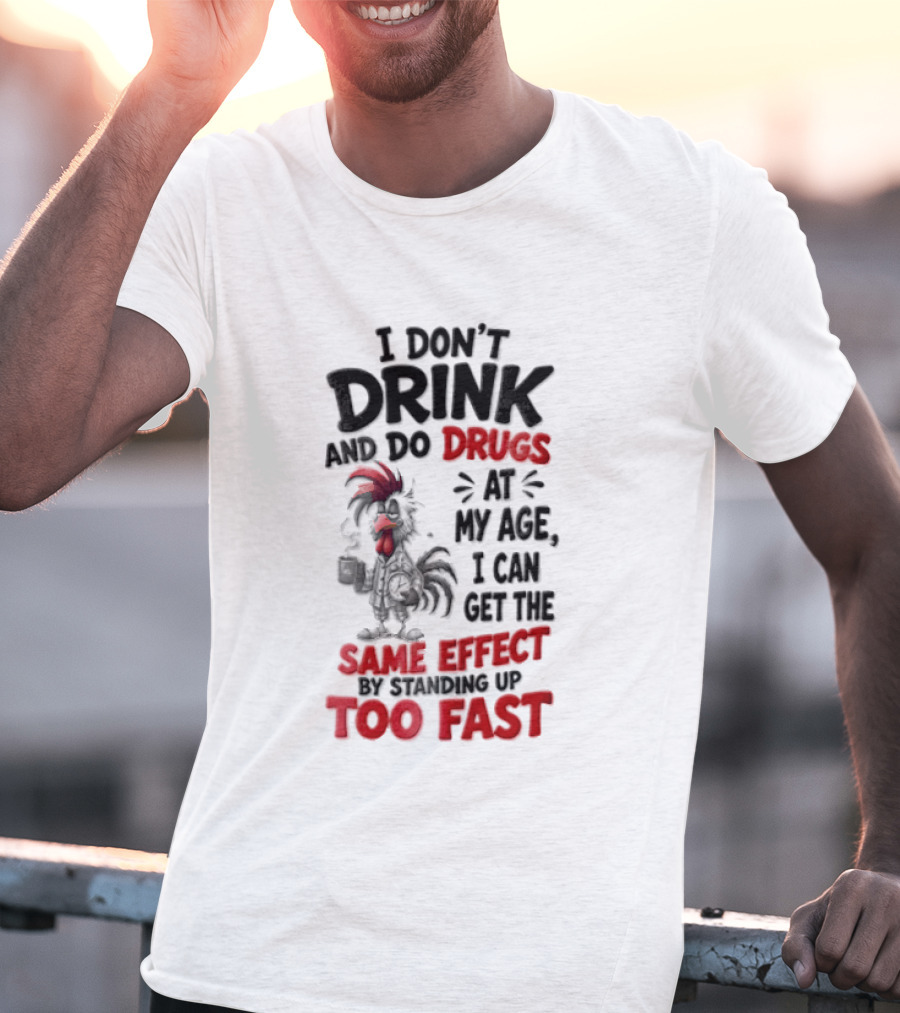 I Don't Drink Do Drugs At My Age I Can Get The Same Effect Too Fast T-Shirt