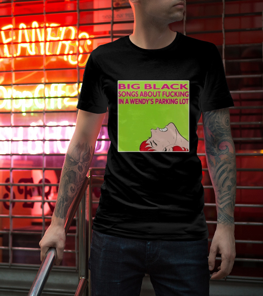 Big Black Songs About Fucking In A Wendy's Parking Lot T-Shirt