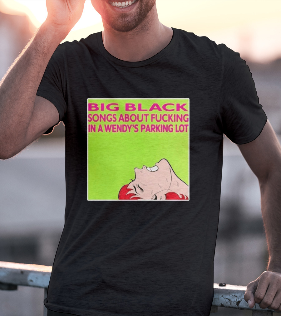 Big Black Songs About Fucking In A Wendy's Parking Lot T-Shirt