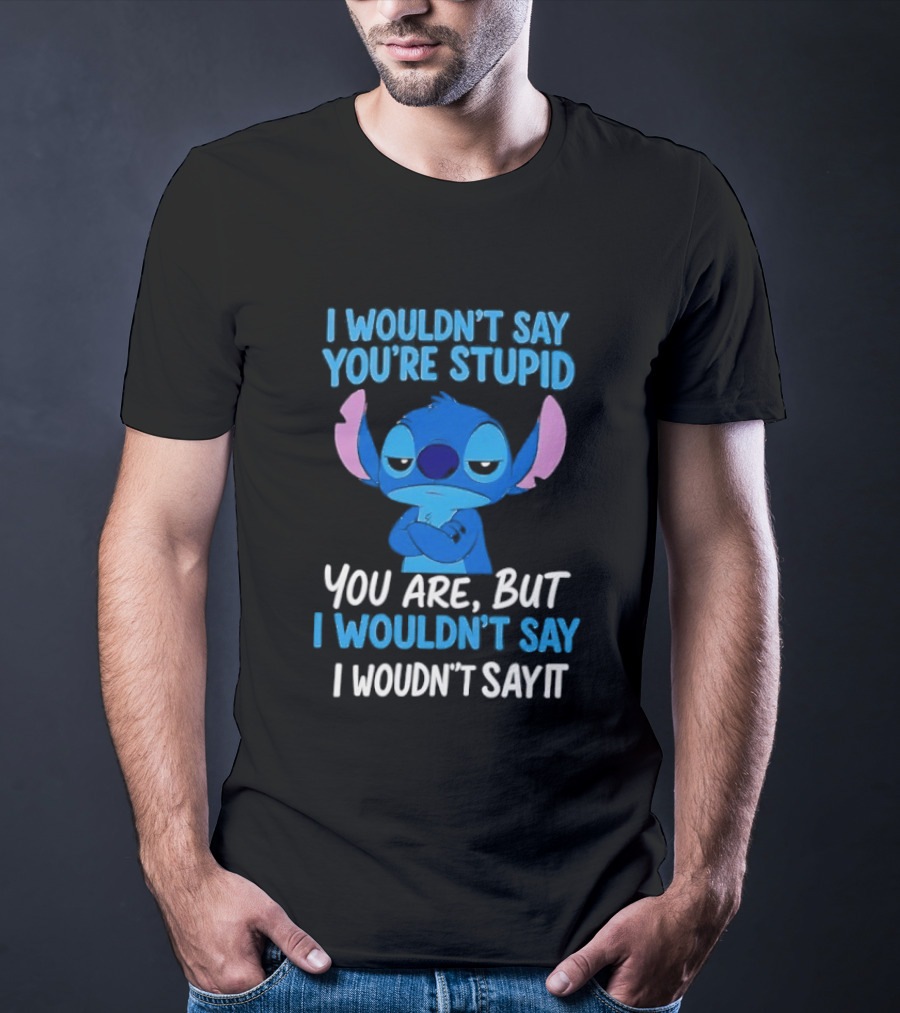 Stitch I Wouldn't Say You're Stupid You Are But I Wouldn't Say It T-Shirt