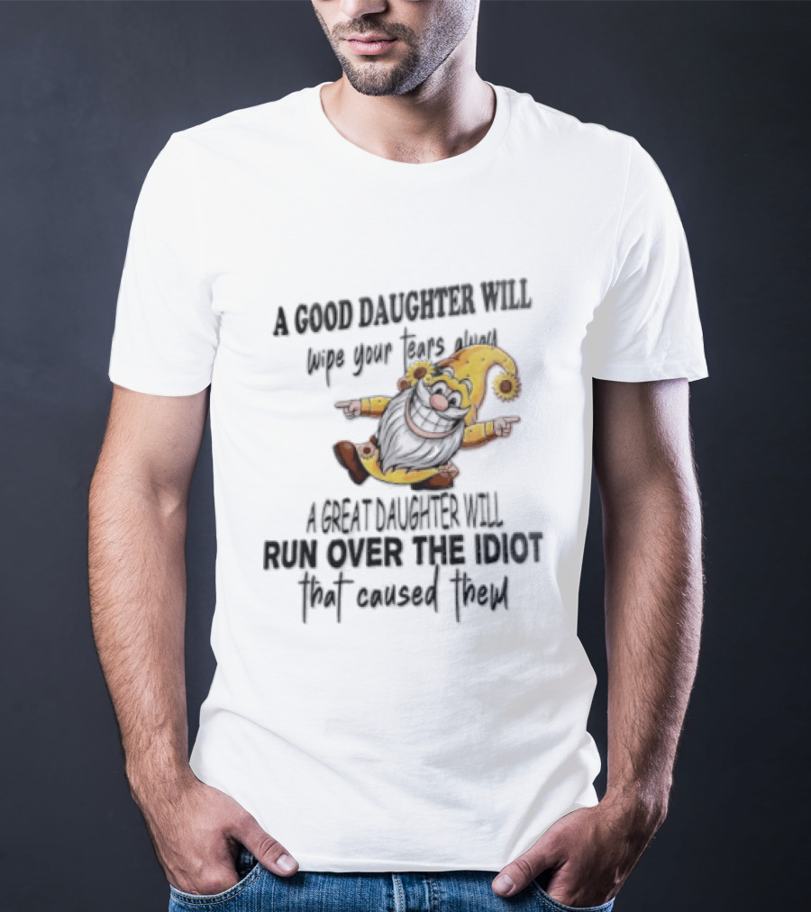 A Good Daughter Will Wipe Your Tears Always A Great Daughter Will Run Over The Root That Smiles Back T-Shirt