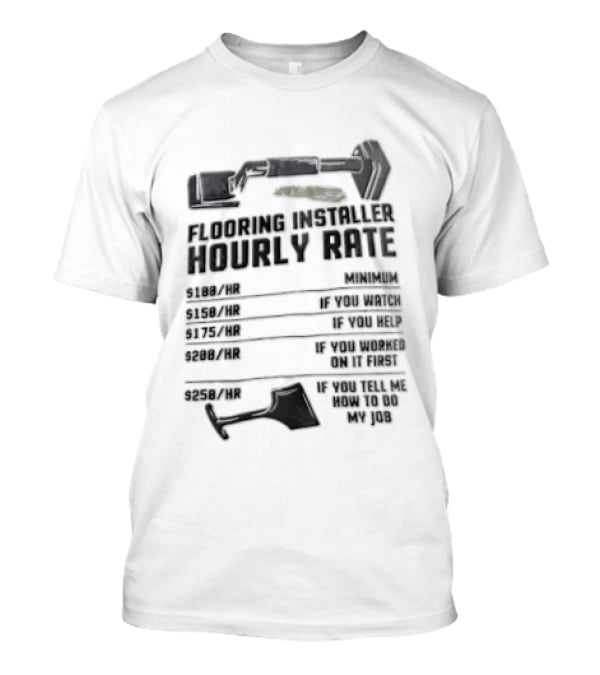 Flooring Installer Hourly Rate 100 Minimum 150 If You 175 If You Help T-Shirt
