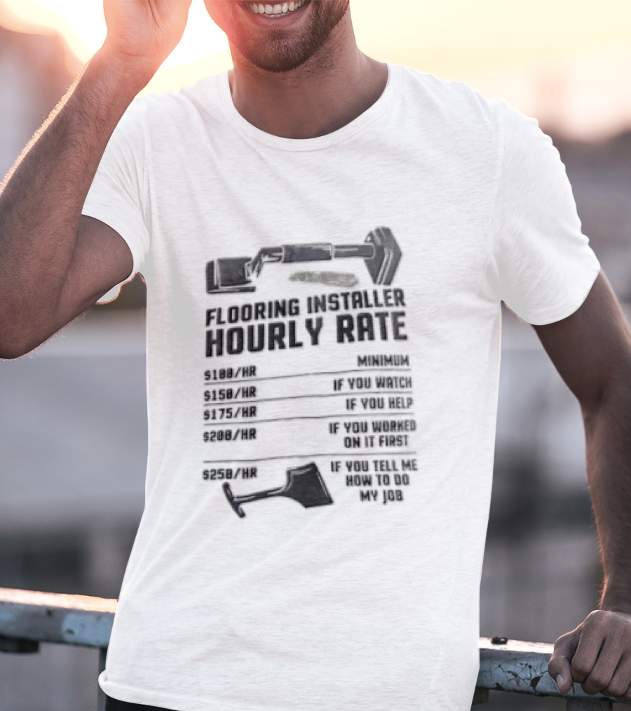 Flooring Installer Hourly Rate 100 Minimum 150 If You 175 If You Help T-Shirt