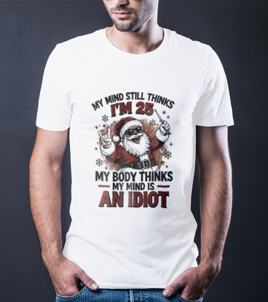 My Mind Still Thinks I'm 25 Santa Claus My Body Thinks An Idiot T-Shirt