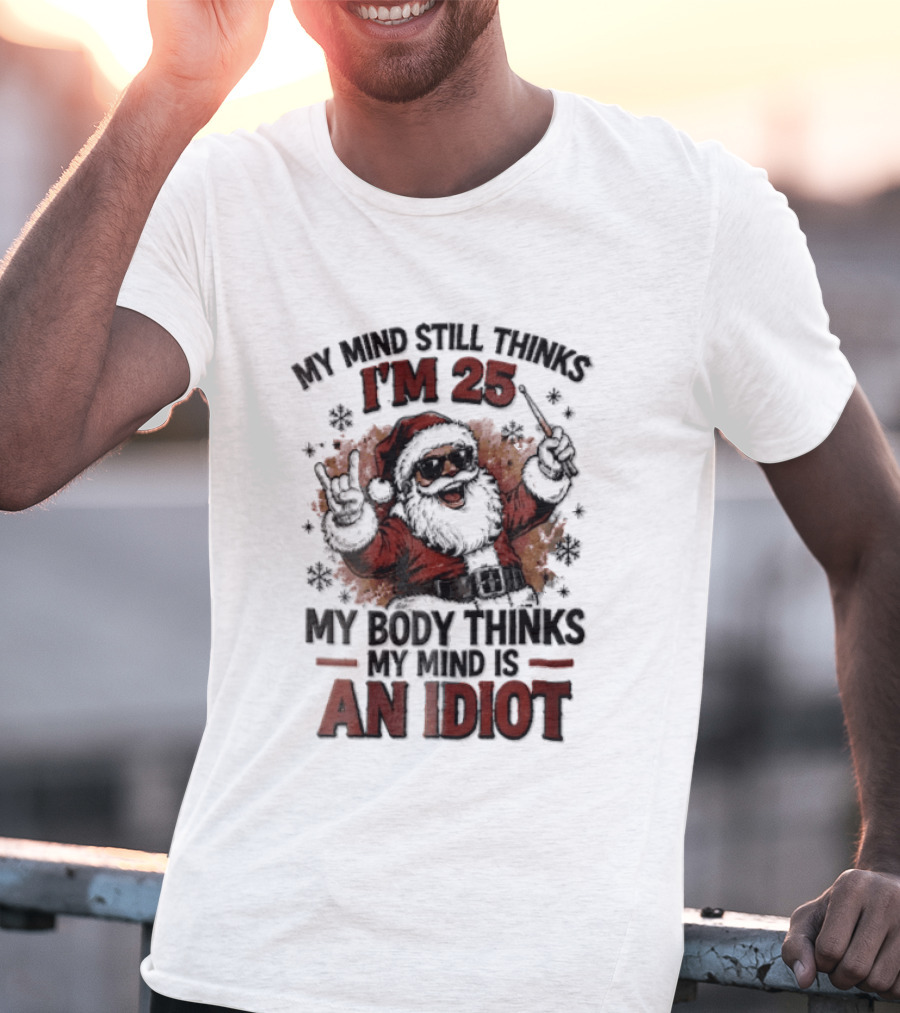 My Mind Still Thinks I'm 25 Santa Claus My Body Thinks An Idiot T-Shirt