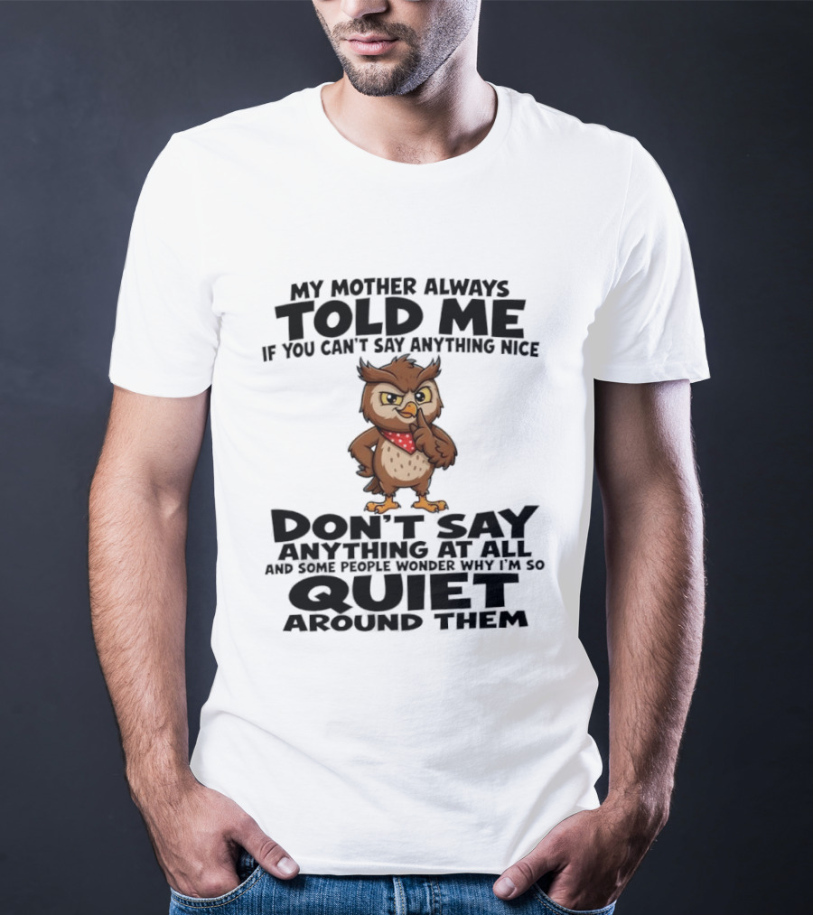 My Mother Always Told Me If You Can't Say Anything Nice Owl Wisdom Quiet Advice T-Shirt