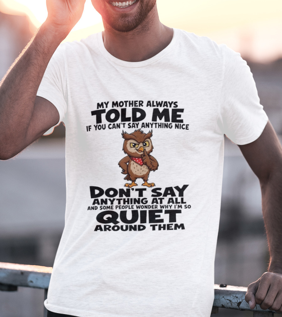 My Mother Always Told Me If You Can't Say Anything Nice Owl Wisdom Quiet Advice T-Shirt