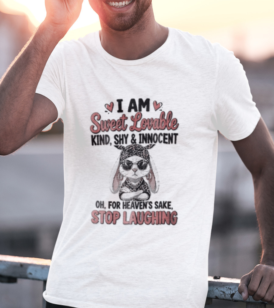I Am Sweet Lovable Kind Shy Innocent Oh For Heaven's Sake Stop Laughing Bunny T-Shirt
