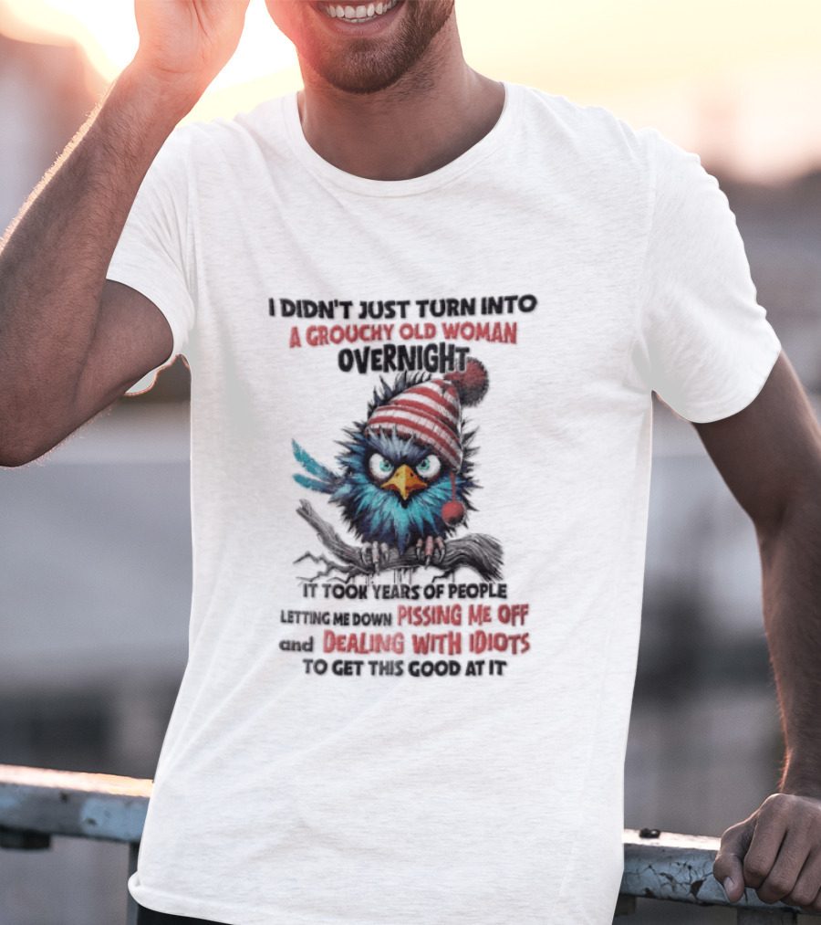 I Didn't Just Turn Into A Grouchy Old Woman Overnight Messing With Idiots To Get This Good Bird T-Shirt
