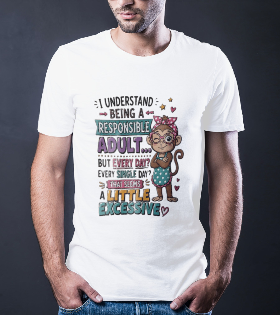 I Understand Being A Responsible Adult Cute Cartoon Monkey Every Day Seems Excessive T-Shirt