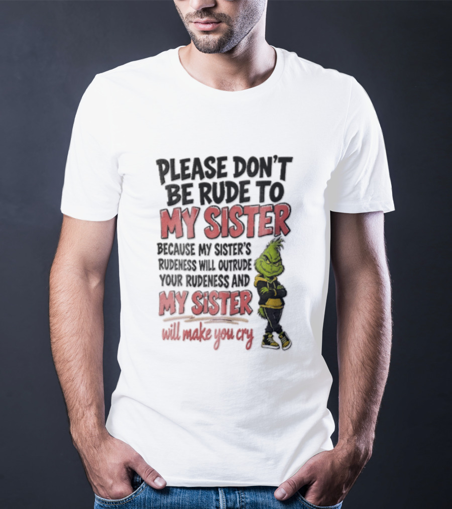 Please Don't Be Rude To My Sister Because My Sister's Rudeness Will Outrude Your Rudeness And My Sister Will Make You Cry Grinch T-Shirt