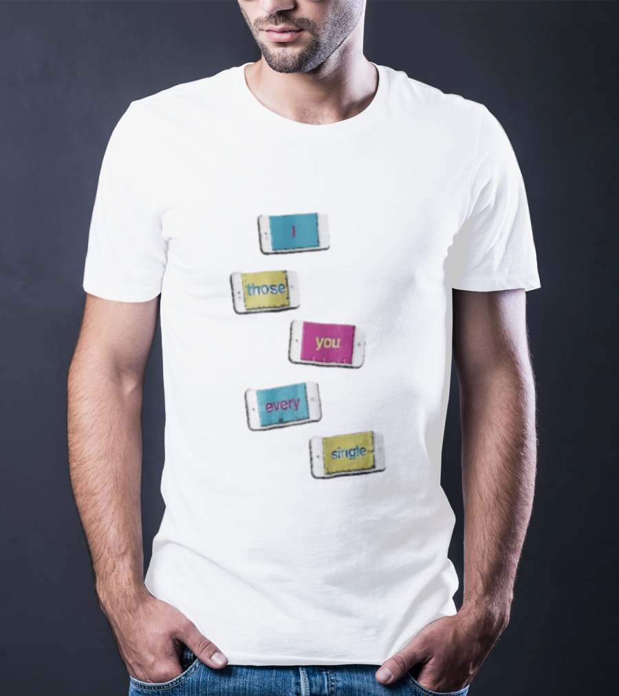 Smartphone Screens Displaying Message I Those You Every Single Day T-Shirt