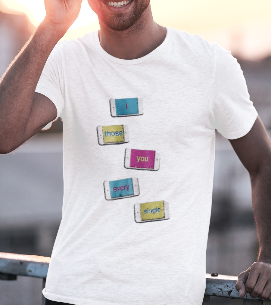 Smartphone Screens Displaying Message I Those You Every Single Day T-Shirt