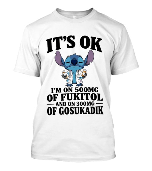 Stitch It's OK I'm On 500mg Of Fukitol And 300mg Of Gosukadik T-Shirt
