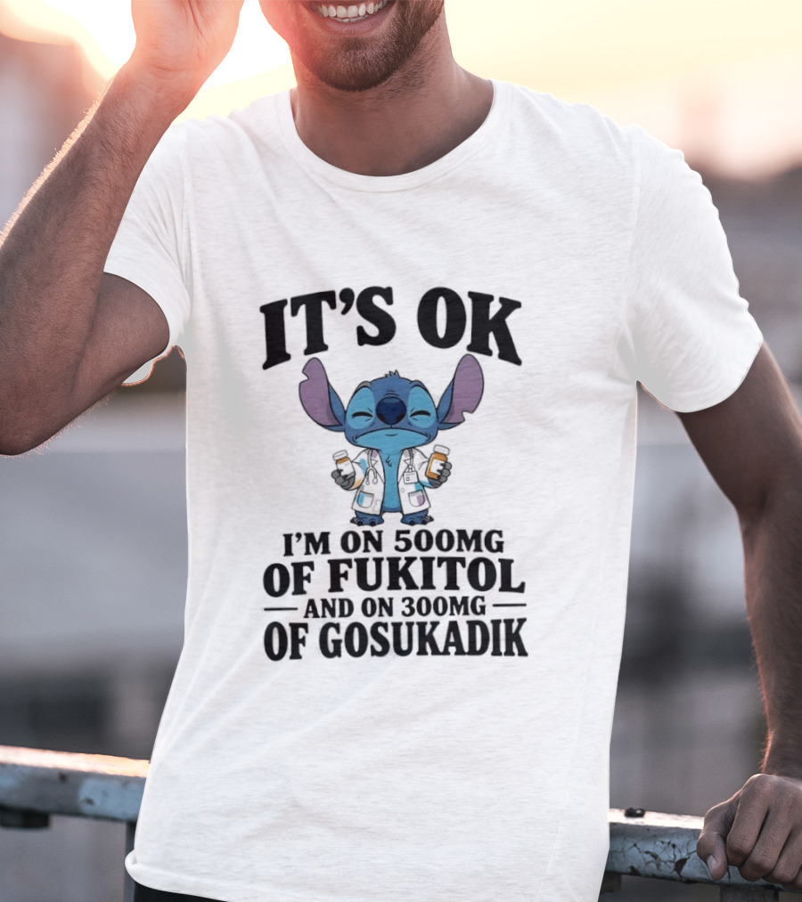 Stitch It's OK I'm On 500mg Of Fukitol And 300mg Of Gosukadik T-Shirt