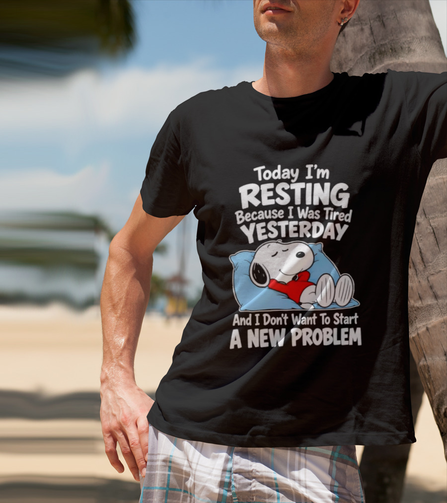 Snoopy Today I'm Resting Because I Was Tired Yesterday And I Don't Want To Start A New Problem T-Shirt