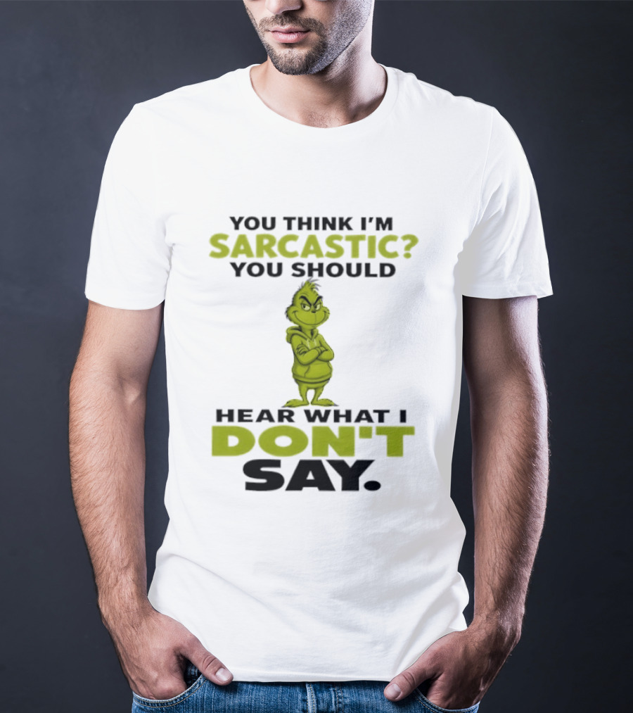 Grinch You Think I'm Sarcastic You Should Hear What I Don't Say T-Shirt