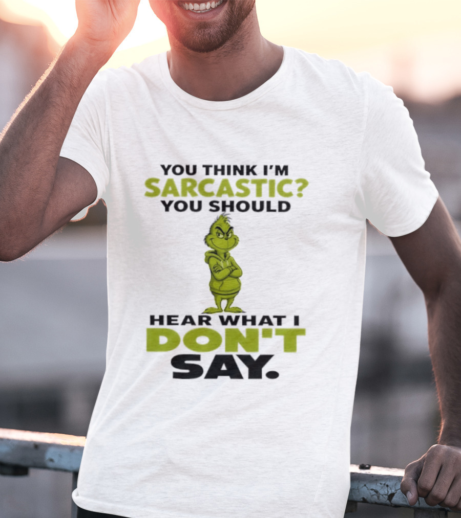 Grinch You Think I'm Sarcastic You Should Hear What I Don't Say T-Shirt