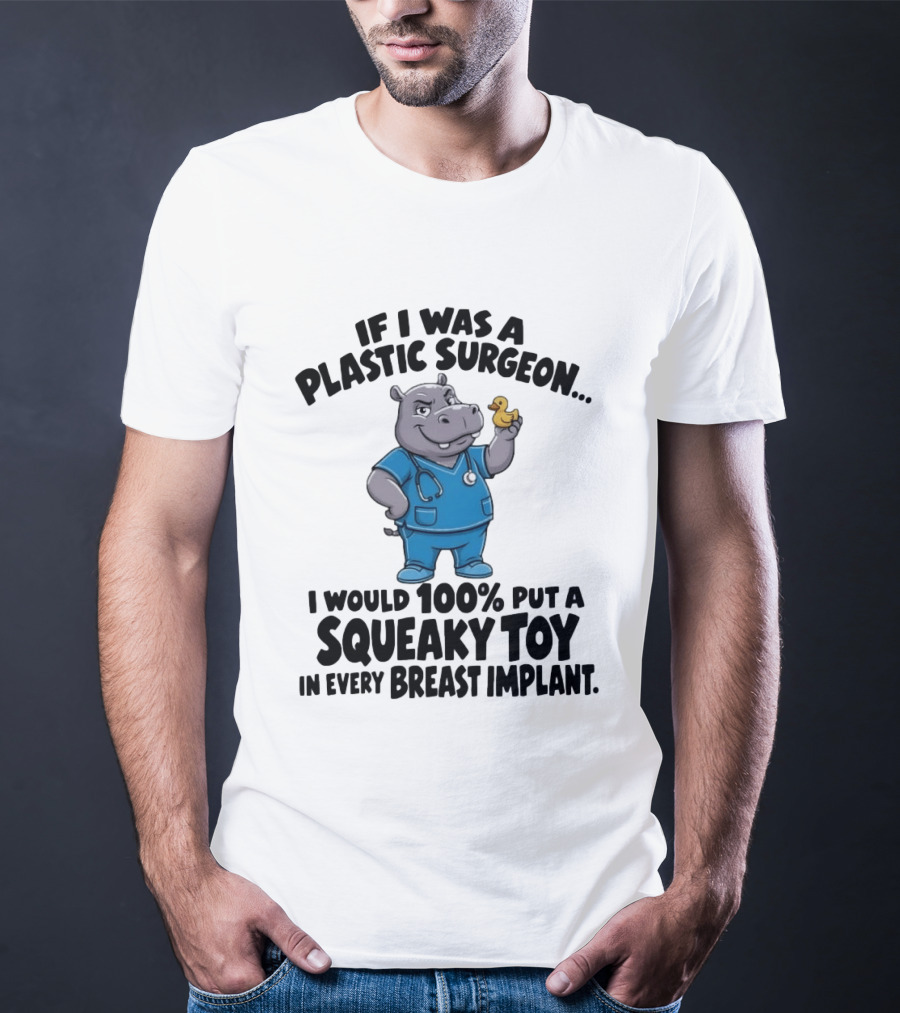If I Was A Plastic Surgeon Hippo Squeaky Toy In Every Breast Implant T-Shirt