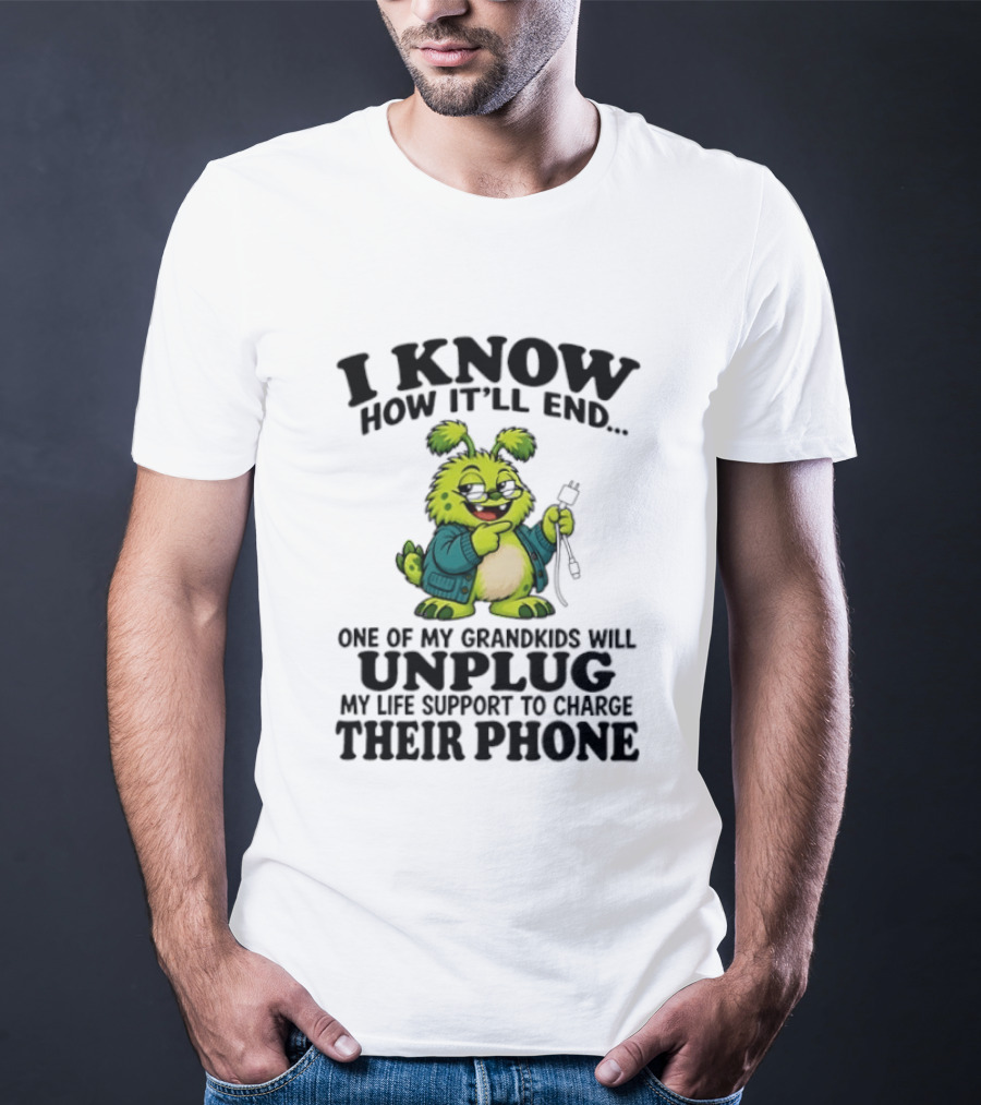 I Know How It'll End Grandkids Unplug My Life Support To Charge Phone T-Shirt