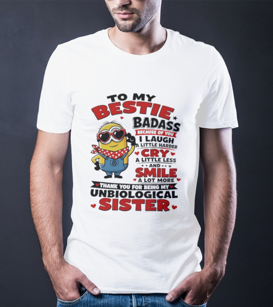 To My Bestie Badass Because Of You I Laugh A Little Harder Cry A Little Less And Smile A Lot More Thank You For Being My Unbiological Sister T-Shirt