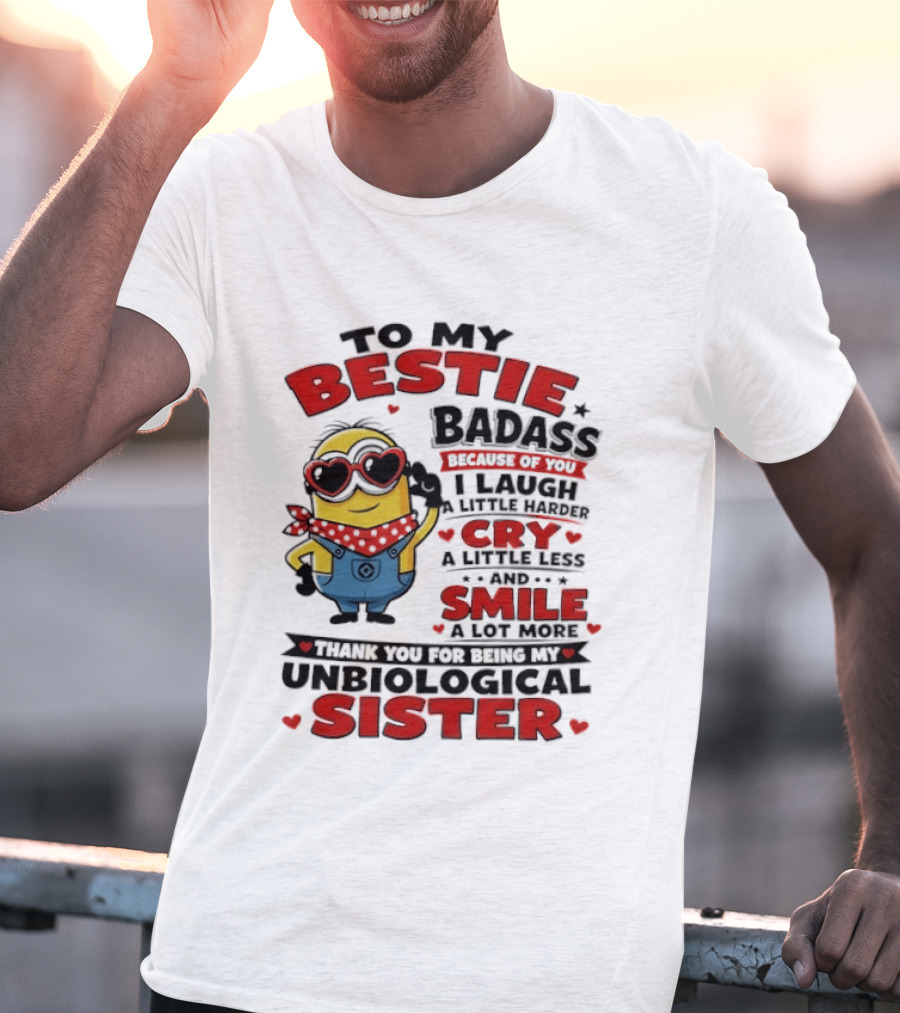 To My Bestie Badass Because Of You I Laugh A Little Harder Cry A Little Less And Smile A Lot More Thank You For Being My Unbiological Sister T-Shirt