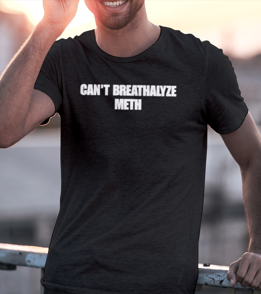 Can't Breathalyze Meth T-Shirt