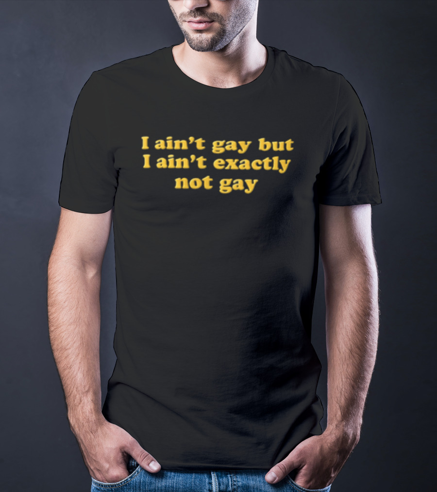 I Ain't Gay But I Ain't Exactly Not Gay Yellow T-Shirt