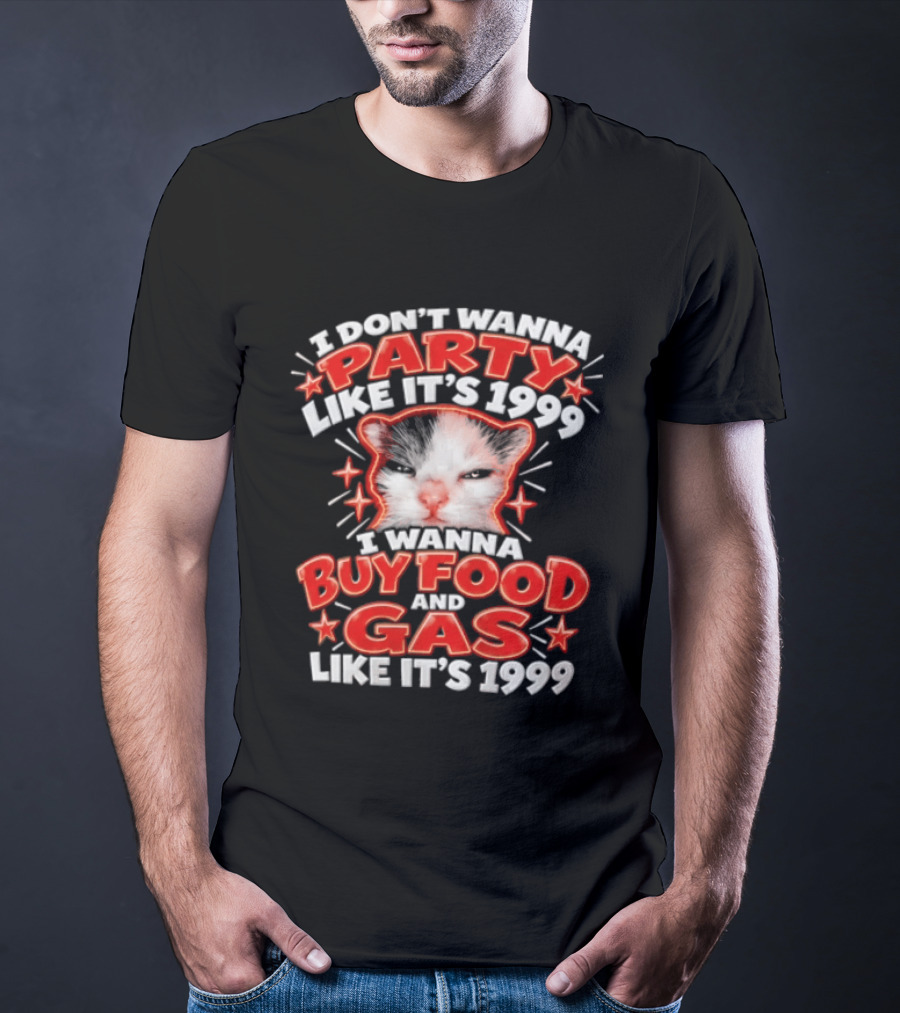 I Don't Wanna Party Like It's 1999 I Wanna Buy Food And Gas Like It's 1999 Cat T-Shirt
