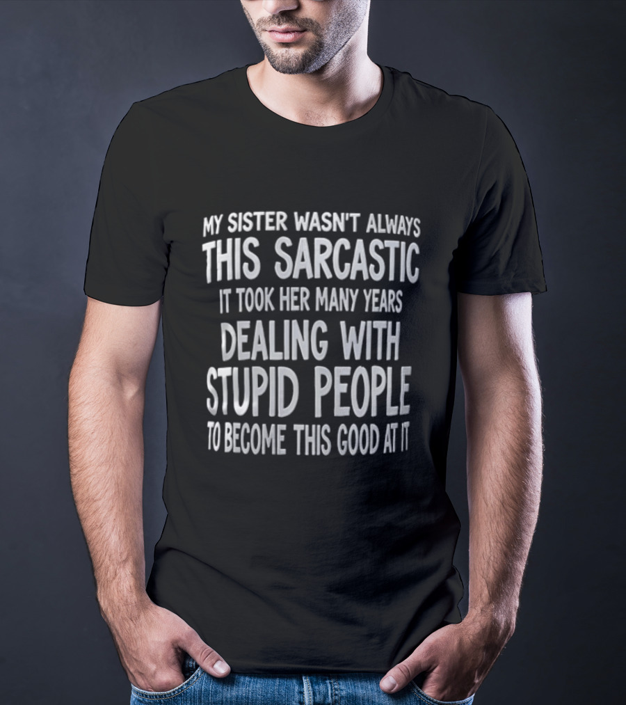 My Sister Wasn't Always This Sarcastic It Took Her Many Years Dealing With Stupid People To Become This Good At It T-Shirt