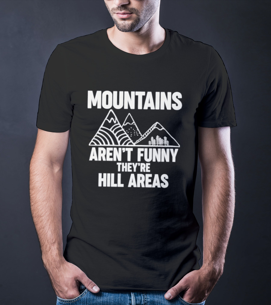 Mountains Aren't Funny They're Hill Areas T-Shirt
