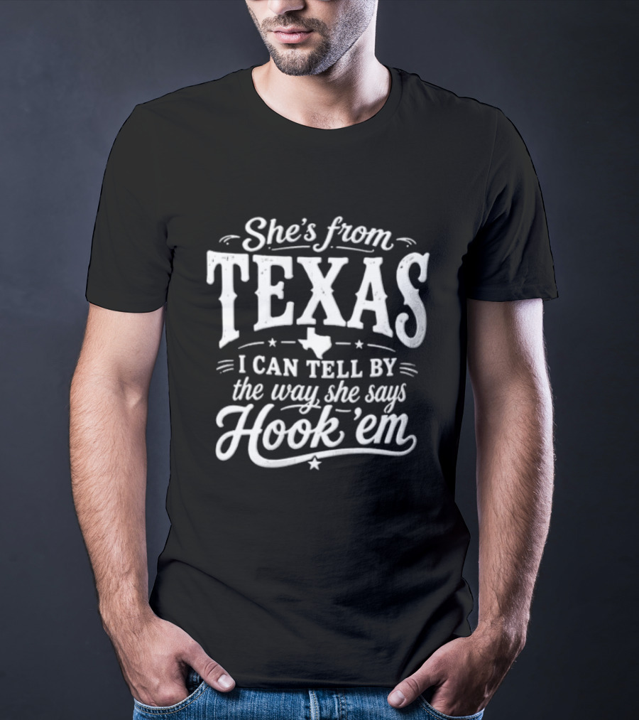 She's From Texas I Can Tell By The Way She Says Hook Em Texas Pride T-Shirt