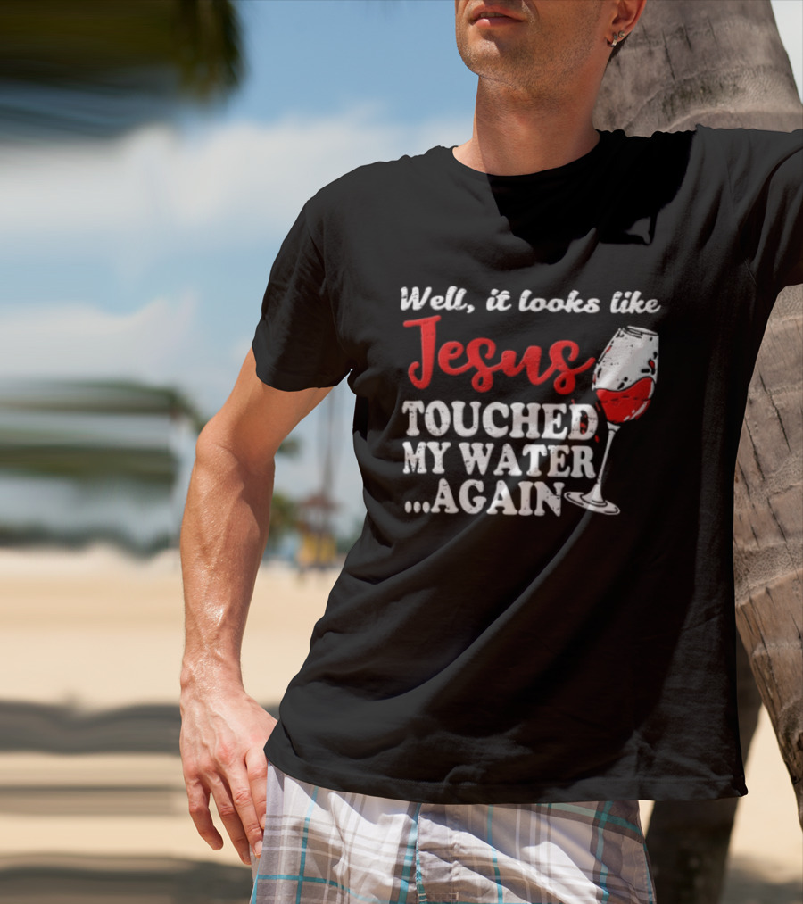 Well It Looks Like Jesus Touched My Water Again Red Wine Humor T-Shirt
