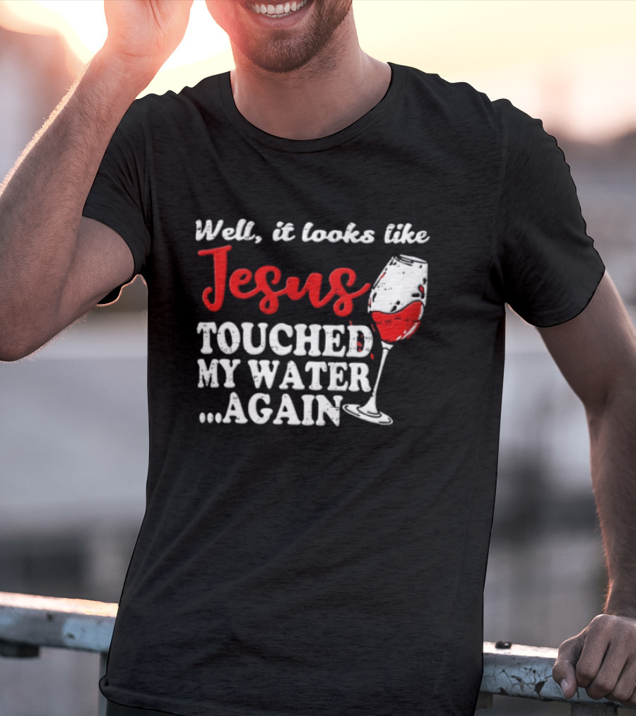 Well It Looks Like Jesus Touched My Water Again Red Wine Humor T-Shirt