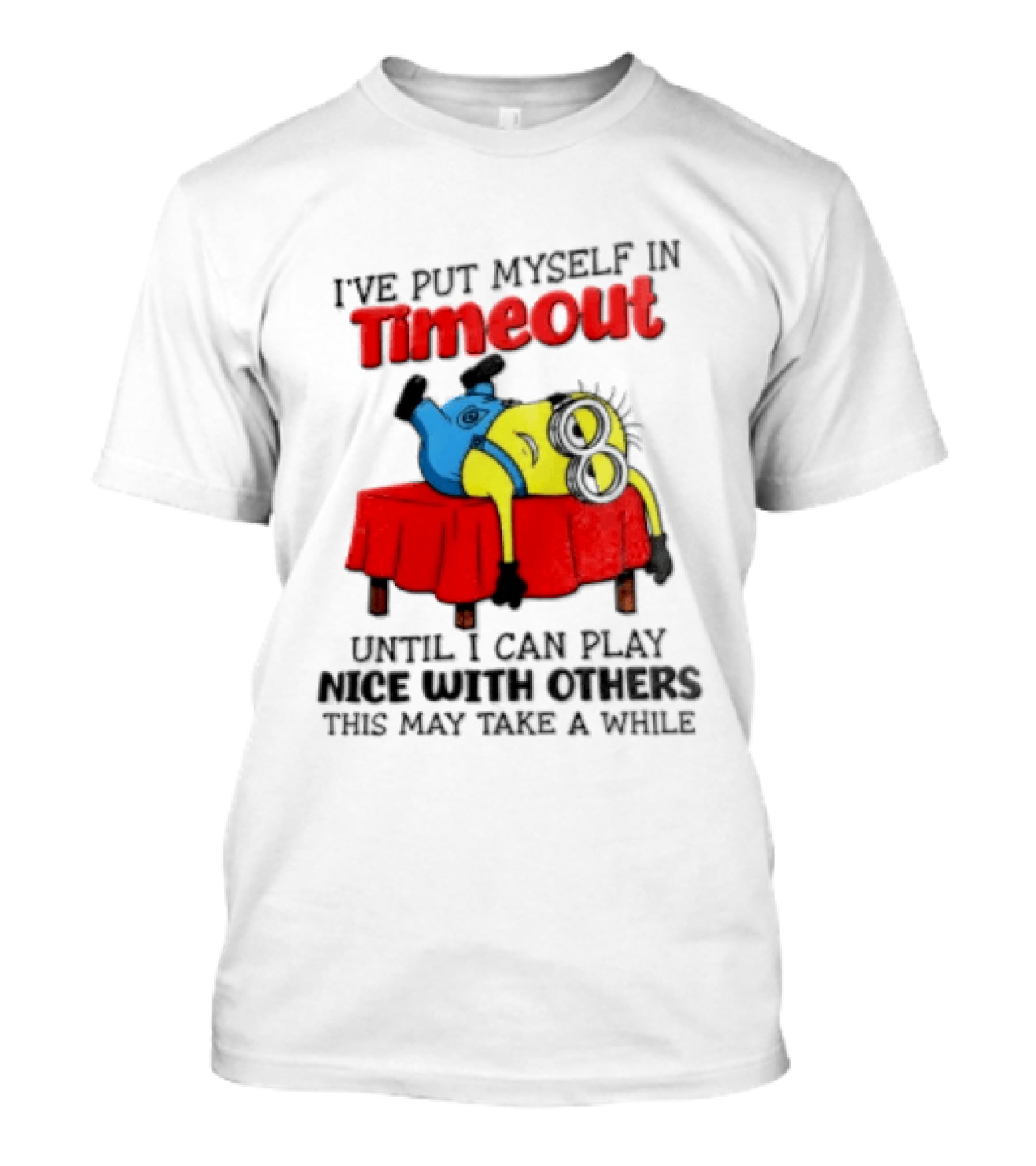 I Have Put Myself In Timeout Until I Can Play Nice With Others This May Take A While Minion T-Shirt