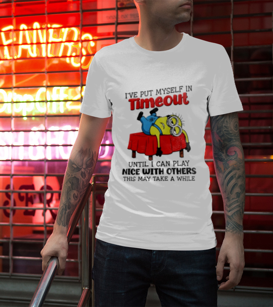 I Have Put Myself In Timeout Until I Can Play Nice With Others This May Take A While Minion T-Shirt