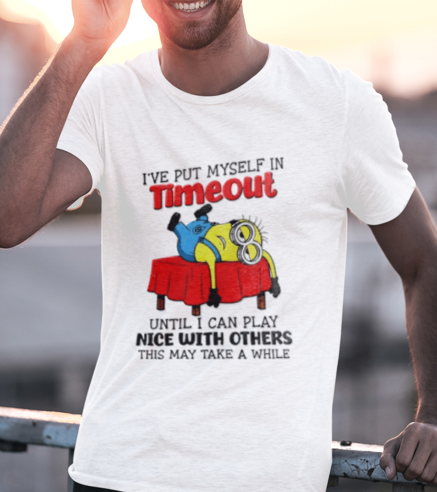 I Have Put Myself In Timeout Until I Can Play Nice With Others This May Take A While Minion T-Shirt