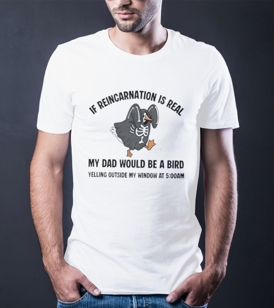 If Reincarnation Is Real My Dad Would Be A Bird Yelling Outside My Window At 5:00AM T-Shirt