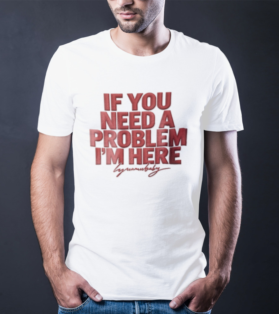 If You Need A Problem I'm Here Humorous T-Shirt
