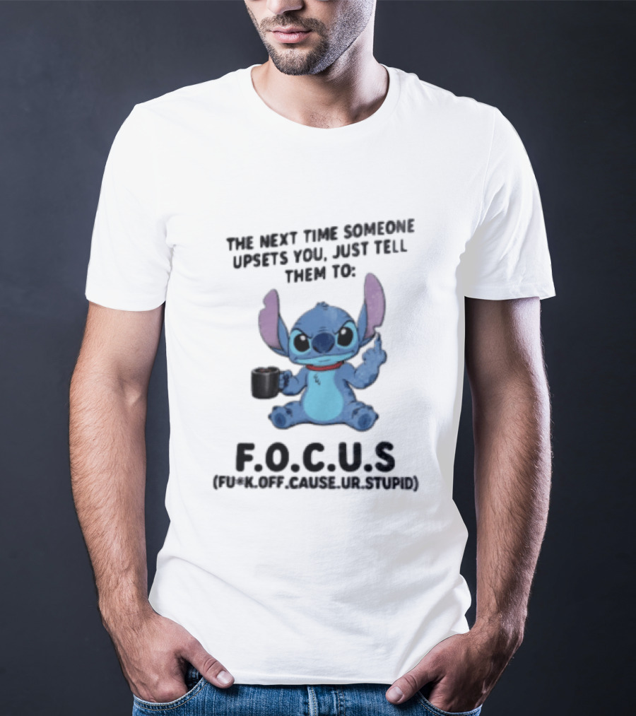 Stitch The Next Time Someone Upsets You Just Tell Them To FOCUS (Fuck Off Cause Ur Stupid) T-Shirt