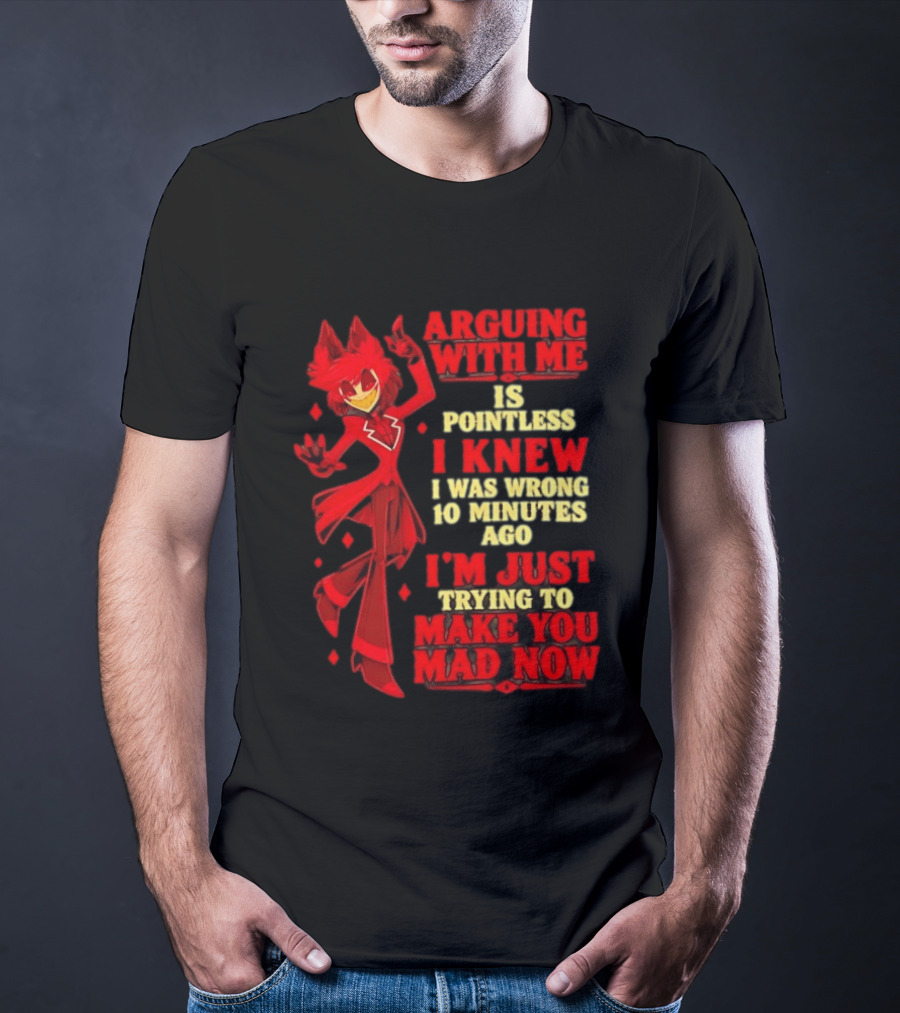 Alastor Hazbin Hotel Arguing With Me Is Pointless I Knew I Was Wrong 10 Minutes Ago I'm Just Trying To Make You Mad Now T-Shirt