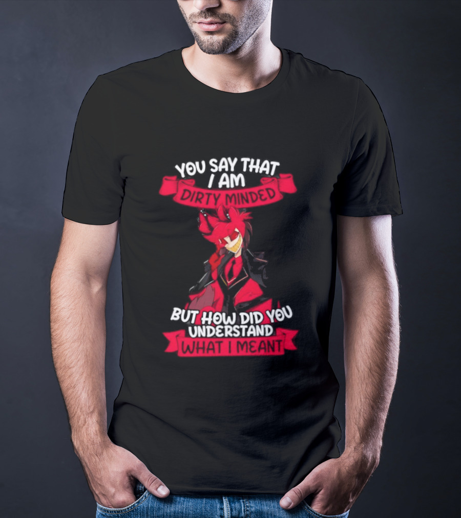 Alastor Hazbin Hotel You Say That I Am Dirty Minded But How Did You Understand T-Shirt
