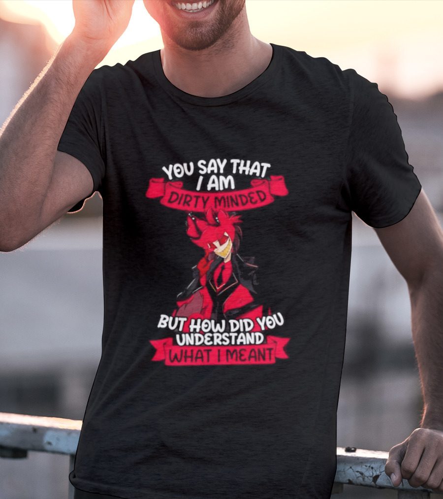 Alastor Hazbin Hotel You Say That I Am Dirty Minded But How Did You Understand T-Shirt