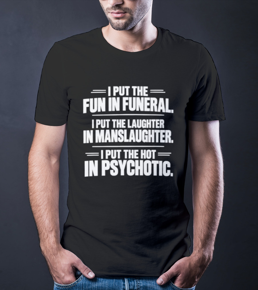 I Put The Fun In Funeral Laughter In Manslaughter Hot In Psychotic T-Shirt