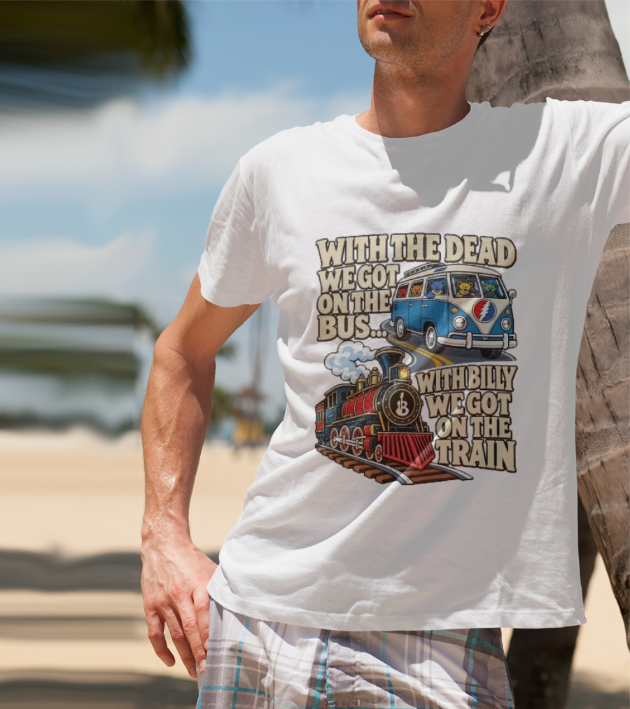 With The Dead We Got On The Bus Bears Billy We Got On The Train T-Shirt
